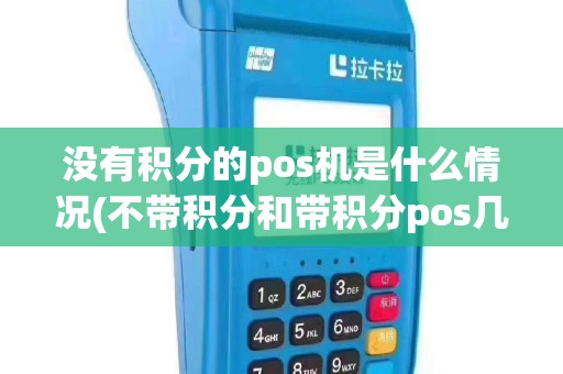 没有积分的pos机是什么情况(不带积分和带积分pos几机)