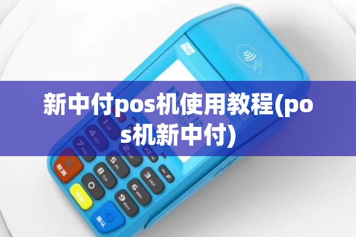 新中付pos机使用教程(pos机新中付)