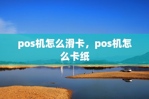 pos机怎么滑卡，pos机怎么卡纸