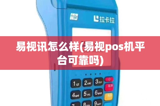 易视讯怎么样(易视pos机平台可靠吗)