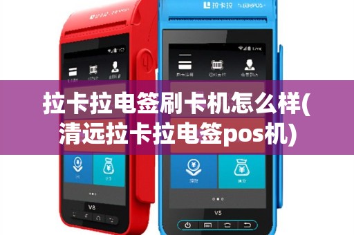 拉卡拉电签刷卡机怎么样(清远拉卡拉电签pos机)