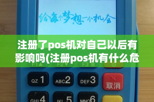注册了pos机对自己以后有影响吗(注册pos机有什么危害)