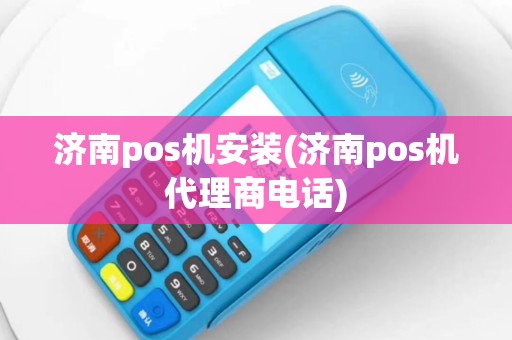 济南pos机安装(济南pos机代理商电话)