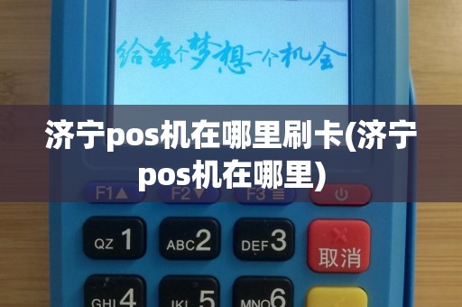 济宁pos机在哪里刷卡(济宁pos机在哪里)