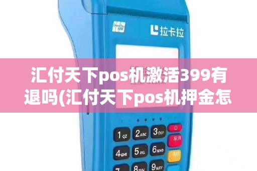 汇付天下pos机激活399有退吗(汇付天下pos机押金怎么退)