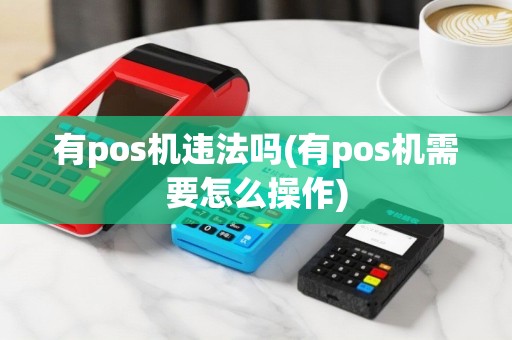 有pos机违法吗(有pos机需要怎么操作)