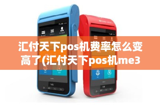 汇付天下pos机费率怎么变高了(汇付天下pos机me31)