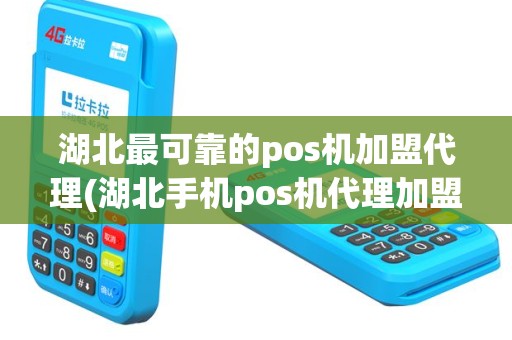 湖北最可靠的pos机加盟代理(湖北手机pos机代理加盟)