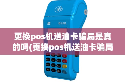 更换pos机送油卡骗局是真的吗(更换pos机送油卡骗局)