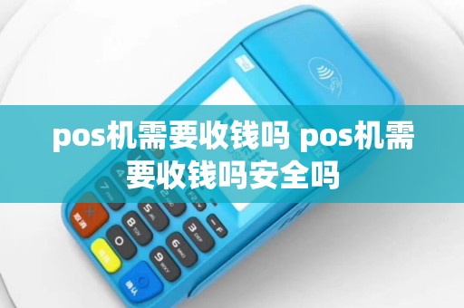 pos机需要收钱吗 pos机需要收钱吗安全吗