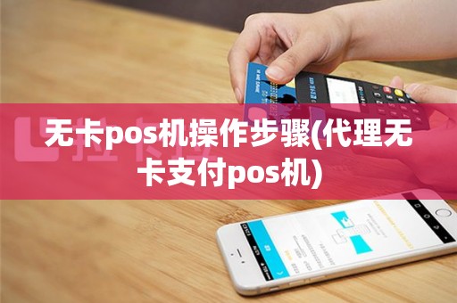 无卡pos机操作步骤(代理无卡支付pos机)