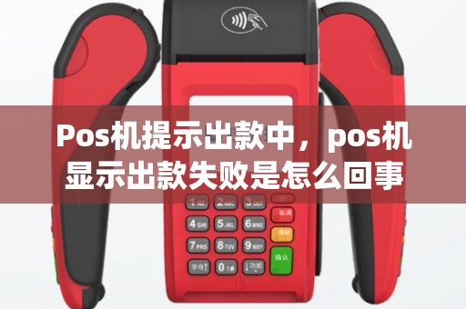 Pos机提示出款中，pos机显示出款失败是怎么回事