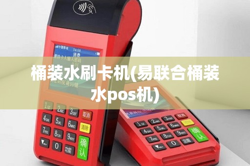 桶装水刷卡机(易联合桶装水pos机)