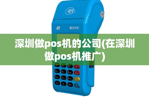 深圳做pos机的公司(在深圳做pos机推广)