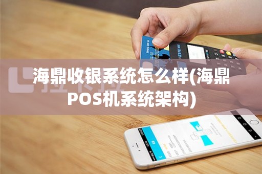 海鼎收银系统怎么样(海鼎POS机系统架构)