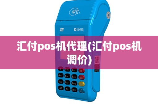 汇付pos机代理(汇付pos机调价)