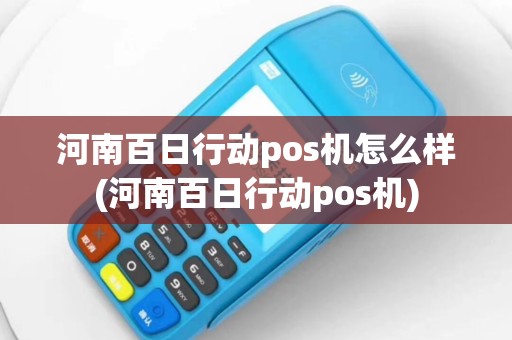 河南百日行动pos机怎么样(河南百日行动pos机)