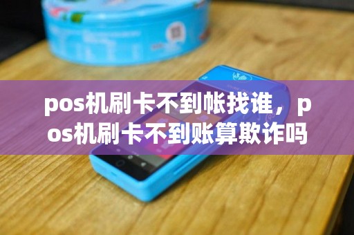 pos机刷卡不到帐找谁，pos机刷卡不到账算欺诈吗