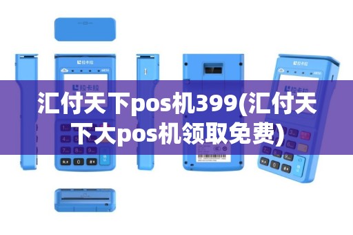 汇付天下pos机399(汇付天下大pos机领取免费)