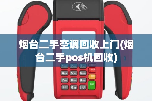 烟台二手空调回收上门(烟台二手pos机回收)