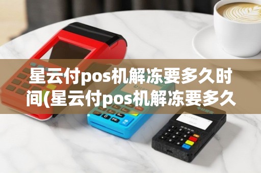星云付pos机解冻要多久时间(星云付pos机解冻要多久)