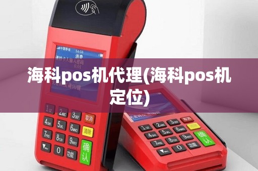 海科pos机代理(海科pos机定位)