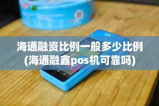 海通融资比例一般多少比例(海通融鑫pos机可靠吗)