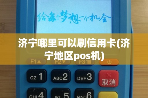 济宁哪里可以刷信用卡(济宁地区pos机)