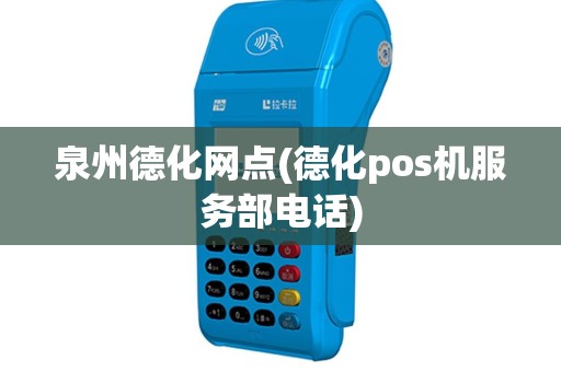 泉州德化网点(德化pos机服务部电话)