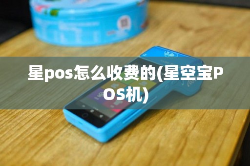 星pos怎么收费的(星空宝POS机)