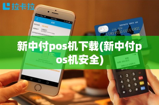 新中付pos机下载(新中付pos机安全)
