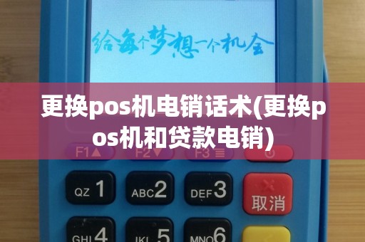 更换pos机电销话术(更换pos机和贷款电销)