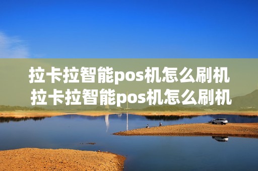 拉卡拉智能pos机怎么刷机 拉卡拉智能pos机怎么刷机视频