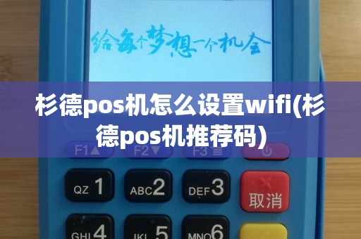 杉德pos机怎么设置wifi(杉德pos机推荐码)