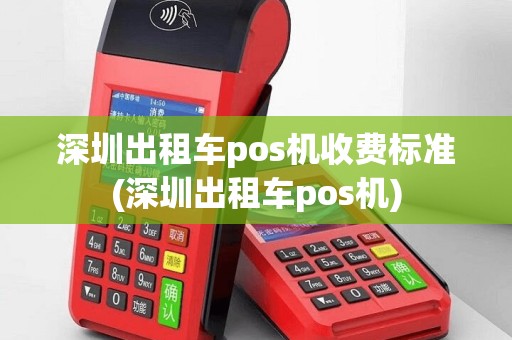 深圳出租车pos机收费标准(深圳出租车pos机)
