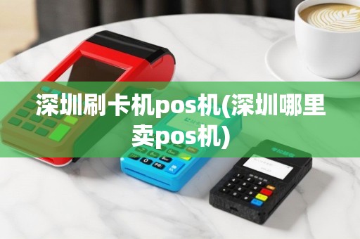 深圳刷卡机pos机(深圳哪里卖pos机)