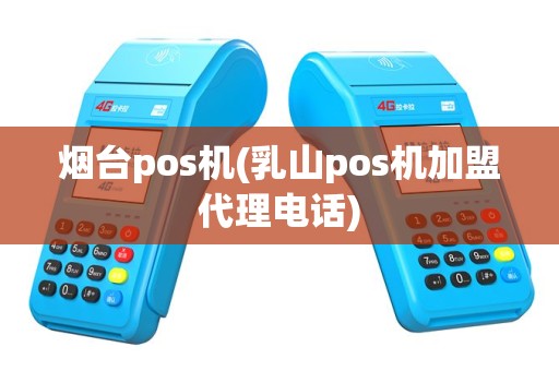 烟台pos机(乳山pos机加盟代理电话)