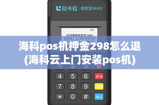 海科pos机押金298怎么退(海科云上门安装pos机)
