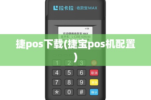 捷pos下载(捷宝pos机配置)