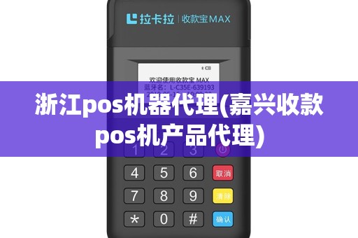 浙江pos机器代理(嘉兴收款pos机产品代理)