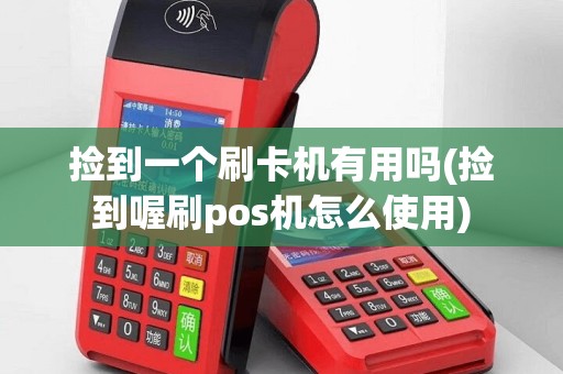 捡到一个刷卡机有用吗(捡到喔刷pos机怎么使用)