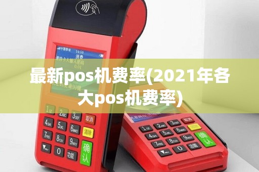 最新pos机费率(2021年各大pos机费率)