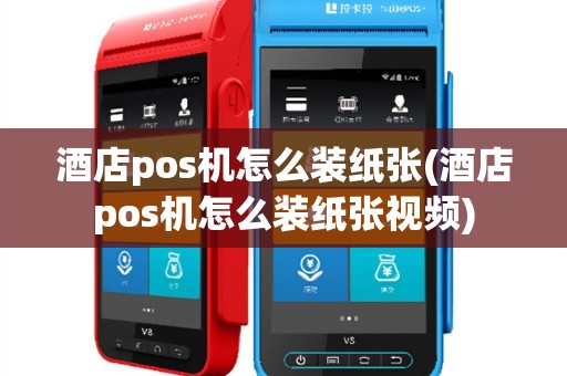 酒店pos机怎么装纸张(酒店pos机怎么装纸张视频)