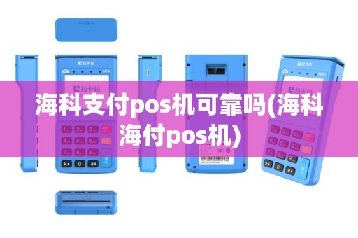 海科支付pos机可靠吗(海科海付pos机)