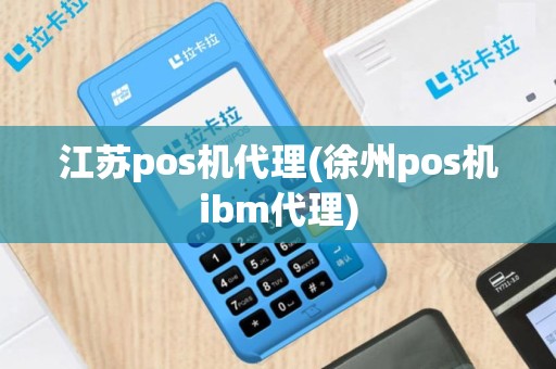 江苏pos机代理(徐州pos机ibm代理)