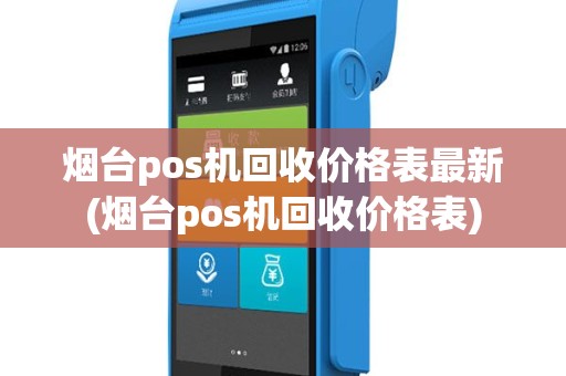 烟台pos机回收价格表最新(烟台pos机回收价格表)