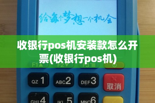 收银行pos机安装款怎么开票(收银行pos机)