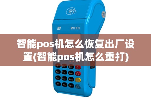 智能pos机怎么恢复出厂设置(智能pos机怎么重打)