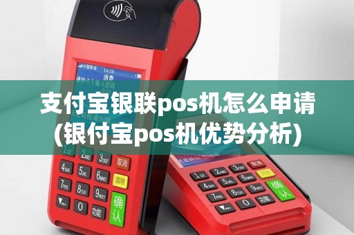 支付宝银联pos机怎么申请(银付宝pos机优势分析)