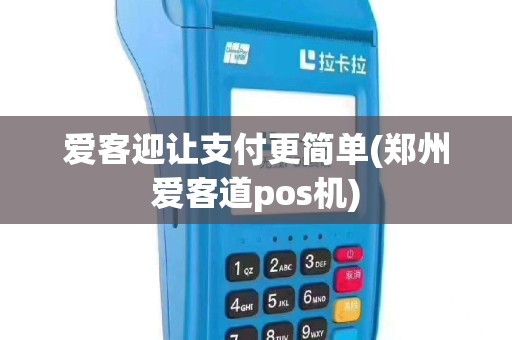 爱客迎让支付更简单(郑州爱客道pos机)